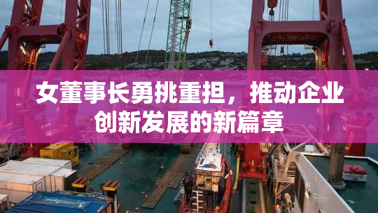 女董事长勇挑重担，推动企业创新发展的新篇章