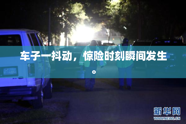 车子一抖动，惊险时刻瞬间发生。