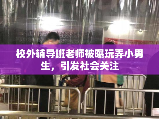 校外辅导班老师被曝玩弄小男生，引发社会关注