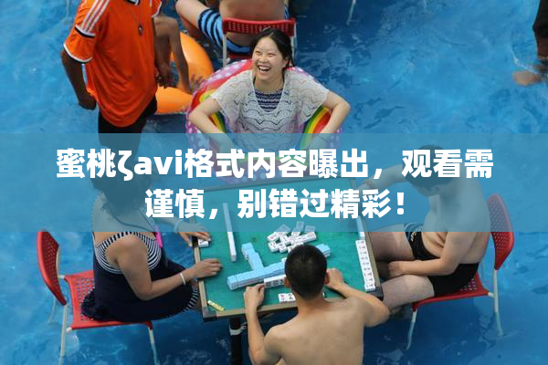 蜜桃ζavi格式内容曝出，观看需谨慎，别错过精彩！