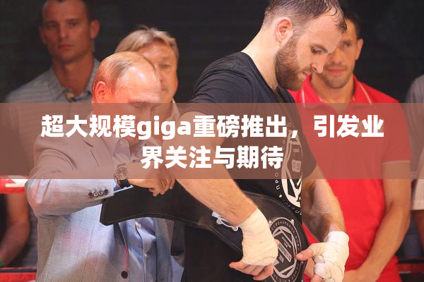 超大规模giga重磅推出，引发业界关注与期待