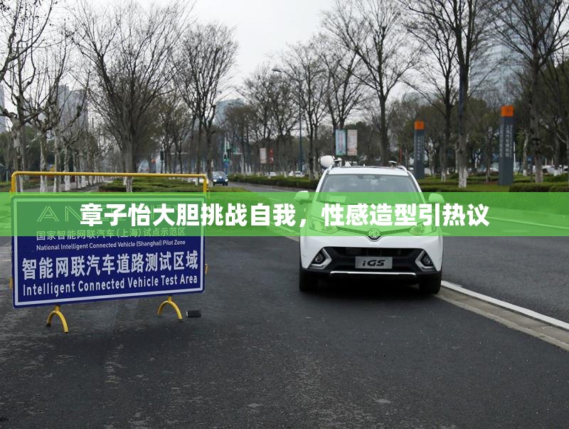 章子怡大胆挑战自我，性感造型引热议