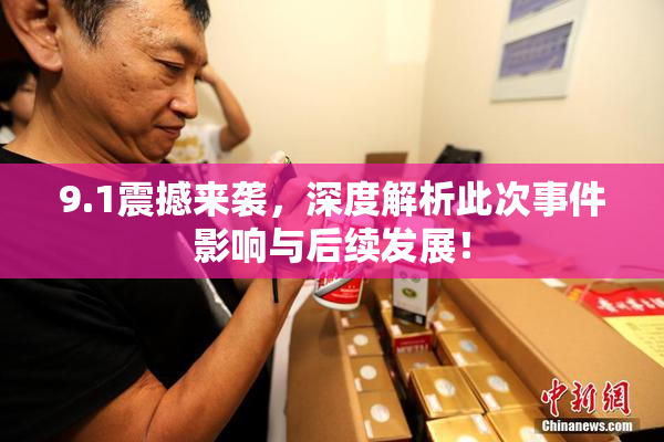 9.1震撼来袭，深度解析此次事件影响与后续发展！