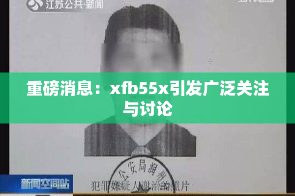 重磅消息：xfb55x引发广泛关注与讨论