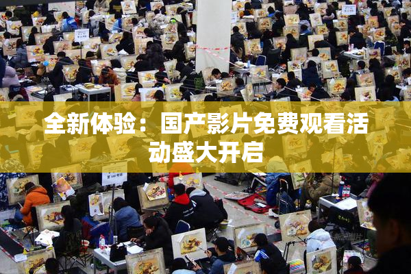 全新体验：国产影片免费观看活动盛大开启