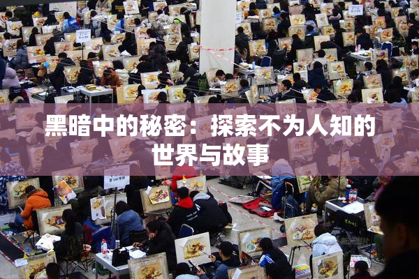 黑暗中的秘密：探索不为人知的世界与故事