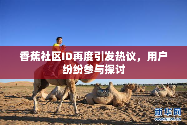 香蕉社区ID再度引发热议，用户纷纷参与探讨