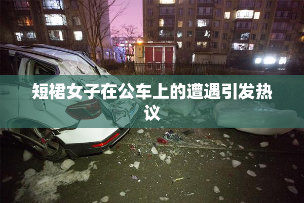 短裙女子在公车上的遭遇引发热议