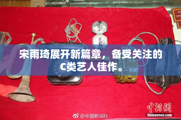 宋雨琦展开新篇章，备受关注的C类艺人佳作。