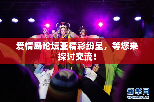 爱情岛论坛亚精彩纷呈，等您来探讨交流！