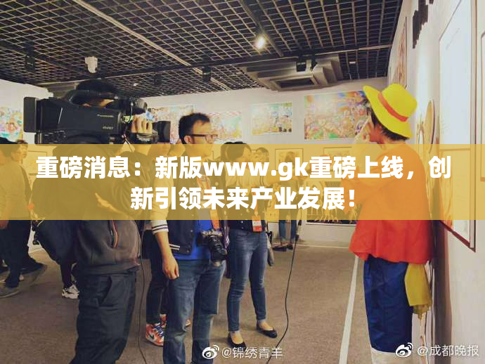 重磅消息：新版www.gk重磅上线，创新引领未来产业发展！