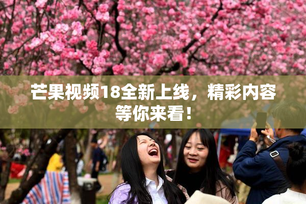 芒果视频18全新上线，精彩内容等你来看！