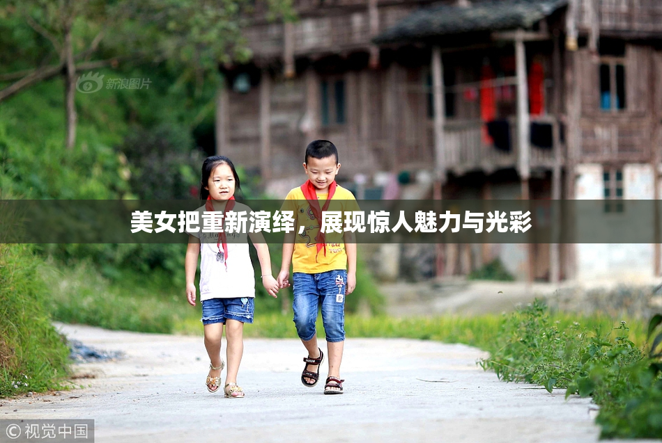 美女把重新演绎，展现惊人魅力与光彩