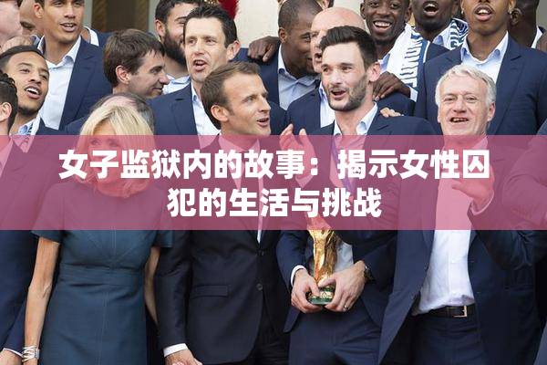 女子监狱内的故事：揭示女性囚犯的生活与挑战