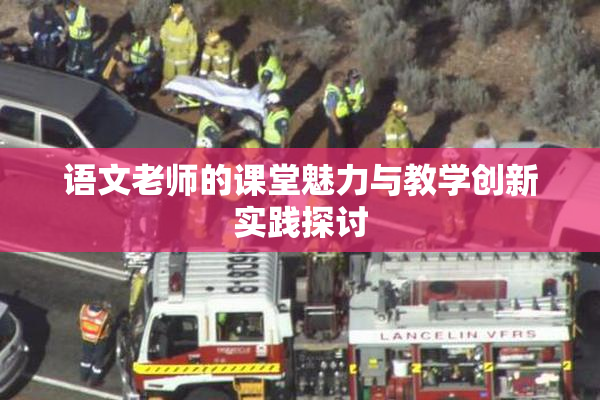 语文老师的课堂魅力与教学创新实践探讨