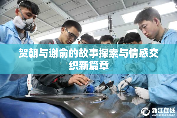贺朝与谢俞的故事探索与情感交织新篇章