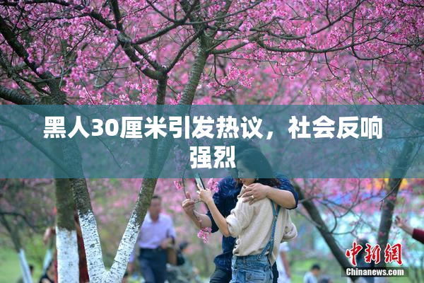 黑人30厘米引发热议，社会反响强烈