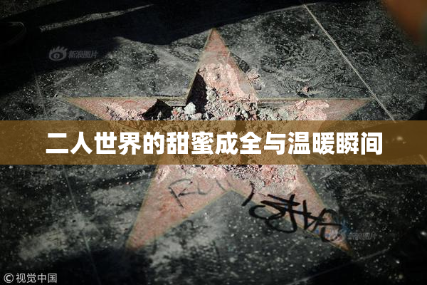二人世界的甜蜜成全与温暖瞬间