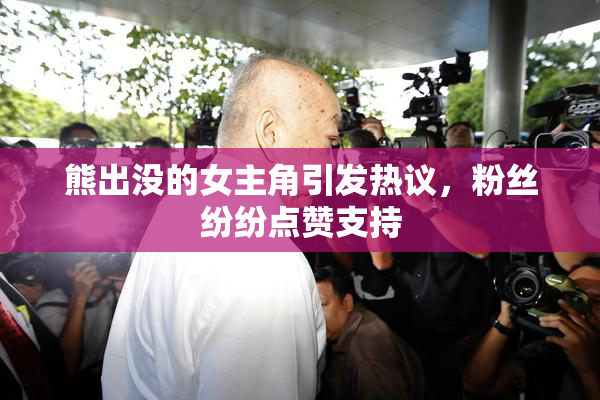 熊出没的女主角引发热议，粉丝纷纷点赞支持