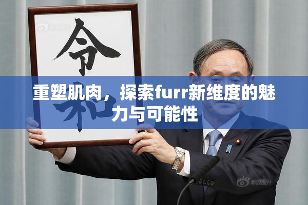 重塑肌肉，探索furr新维度的魅力与可能性