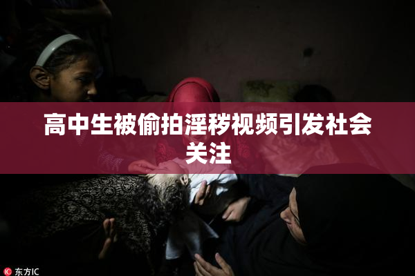 高中生被偷拍淫秽视频引发社会关注