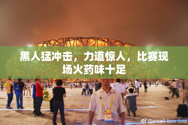 黑人猛冲击，力道惊人，比赛现场火药味十足
