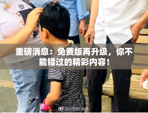 重磅消息：免费版再升级，你不能错过的精彩内容！