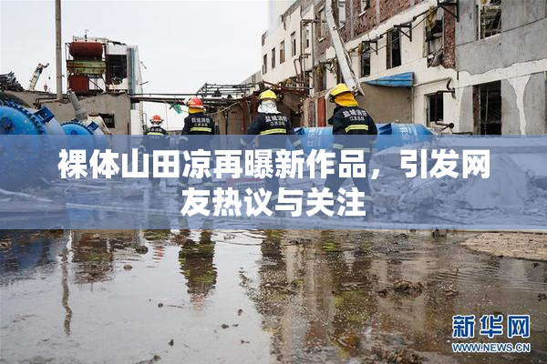 裸体山田凉再曝新作品，引发网友热议与关注