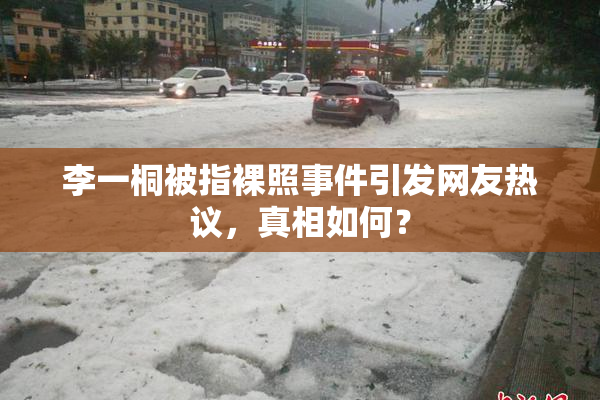李一桐被指裸照事件引发网友热议，真相如何？