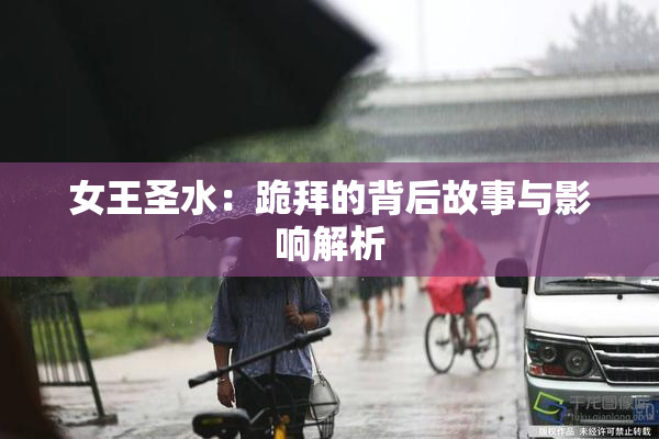 女王圣水：跪拜的背后故事与影响解析