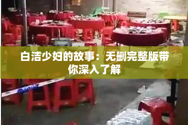 白洁少妇的故事：无删完整版带你深入了解