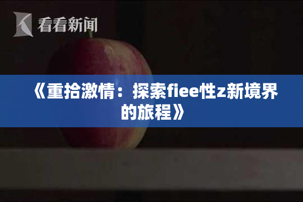 《重拾激情：探索fiee性z新境界的旅程》