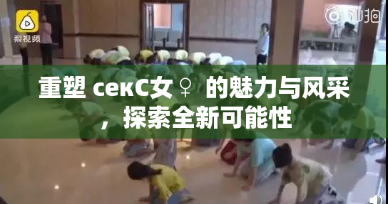 重塑 секС女♀ 的魅力与风采，探索全新可能性