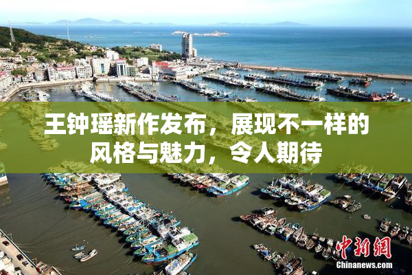 王钟瑶新作发布，展现不一样的风格与魅力，令人期待
