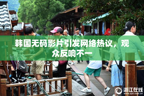 韩国无码影片引发网络热议，观众反响不一