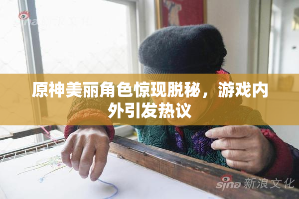 原神美丽角色惊现脱秘，游戏内外引发热议