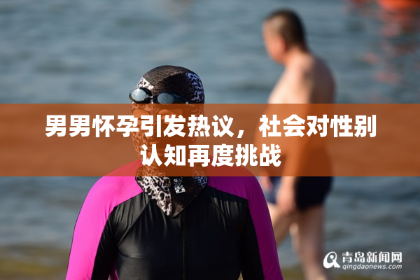 男男怀孕引发热议，社会对性别认知再度挑战