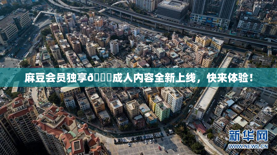 麻豆会员独享🔞成人内容全新上线，快来体验！
