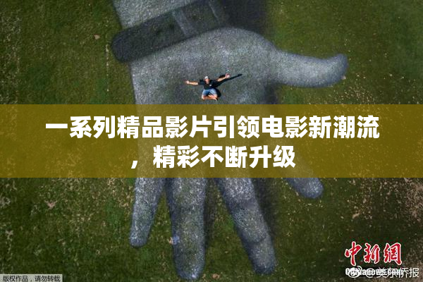 一系列精品影片引领电影新潮流，精彩不断升级
