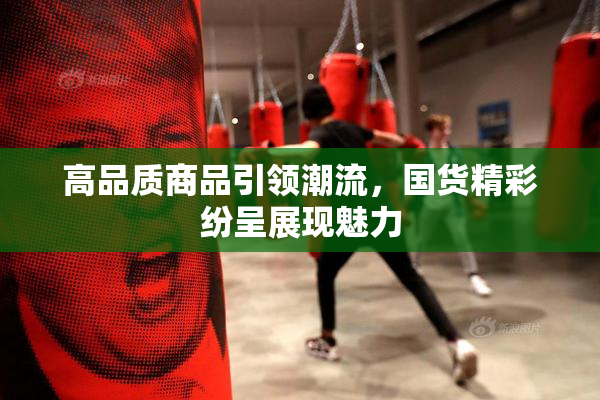 高品质商品引领潮流，国货精彩纷呈展现魅力
