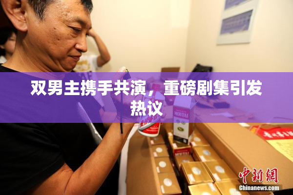 双男主携手共演，重磅剧集引发热议