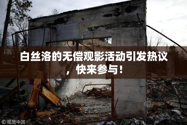 白丝洛的无偿观影活动引发热议，快来参与！