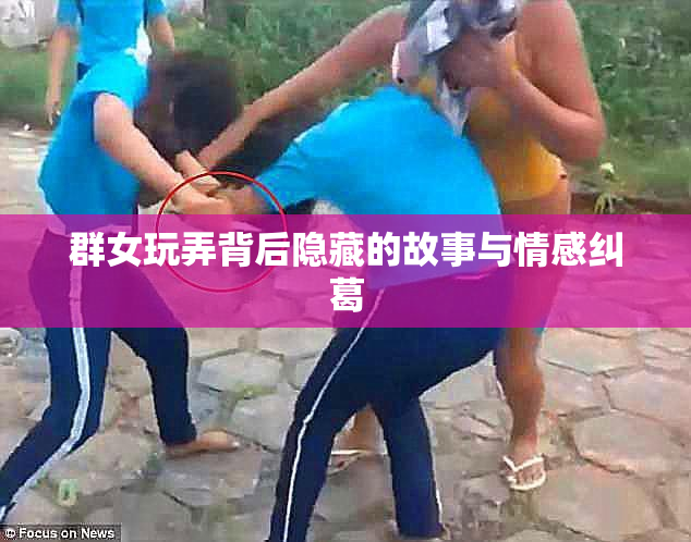 群女玩弄背后隐藏的故事与情感纠葛