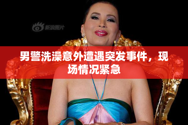 男警洗澡意外遭遇突发事件，现场情况紧急