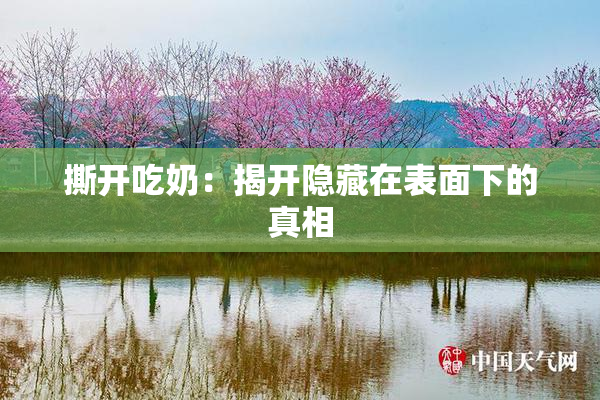 撕开吃奶：揭开隐藏在表面下的真相