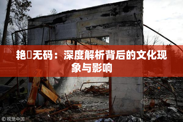 艳鉧无码：深度解析背后的文化现象与影响