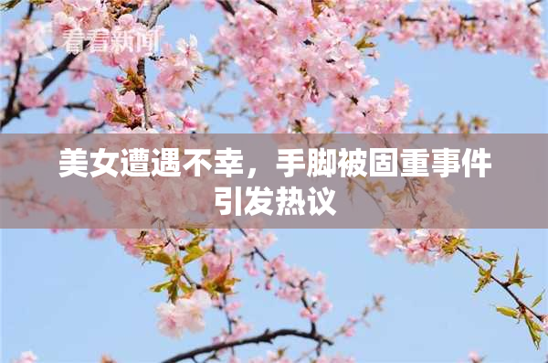美女遭遇不幸，手脚被固重事件引发热议