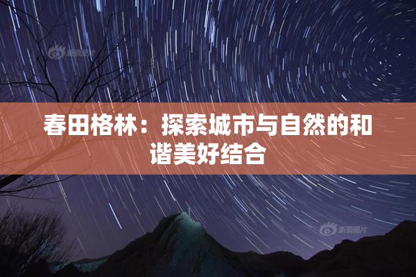 春田格林：探索城市与自然的和谐美好结合