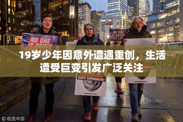 19岁少年因意外遭遇重创，生活遭受巨变引发广泛关注