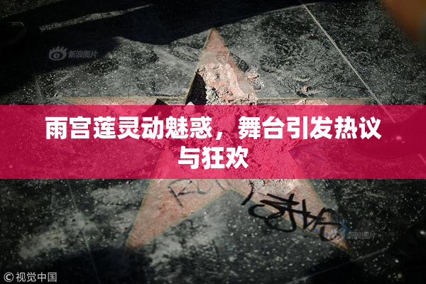 雨宫莲灵动魅惑，舞台引发热议与狂欢